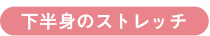 下半身のストレッチ